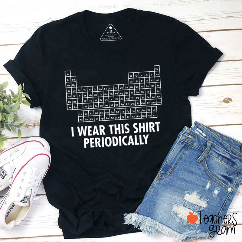I Wear This Shirt Periodically Teacher T-Shirt