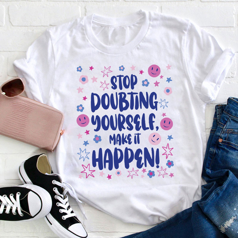 Stop Doubting Yourself Make It Happen Teacher T-Shirt