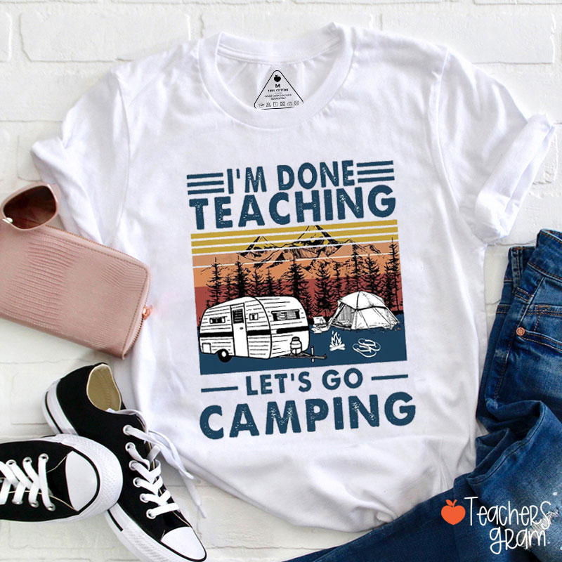 I'm Done Teaching Let's Go Camping Teacher T-Shirt