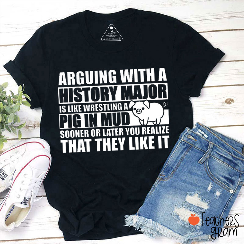 Arguing With A History Major Pig In Mud Teacher T-Shirt