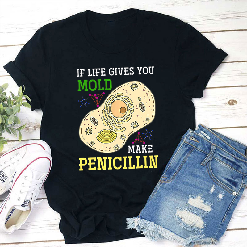 If Life Gives You Mold Make Penicillin Teacher T-Shirt