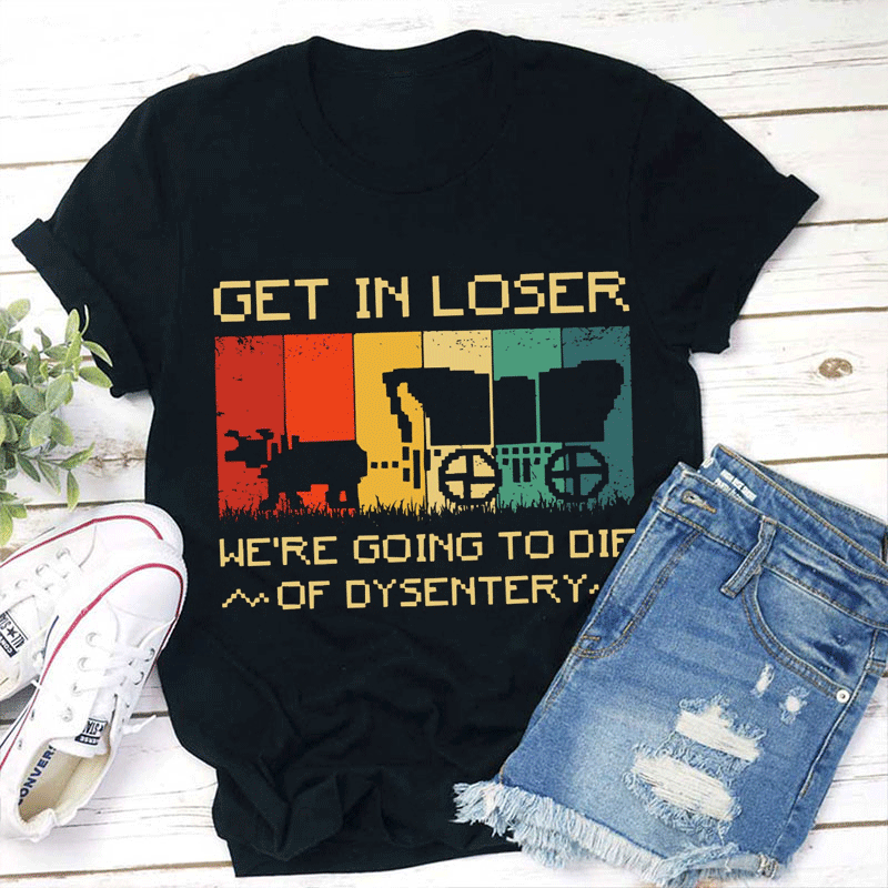 We're Going To Die Of Dysentery Teacher T-Shirt