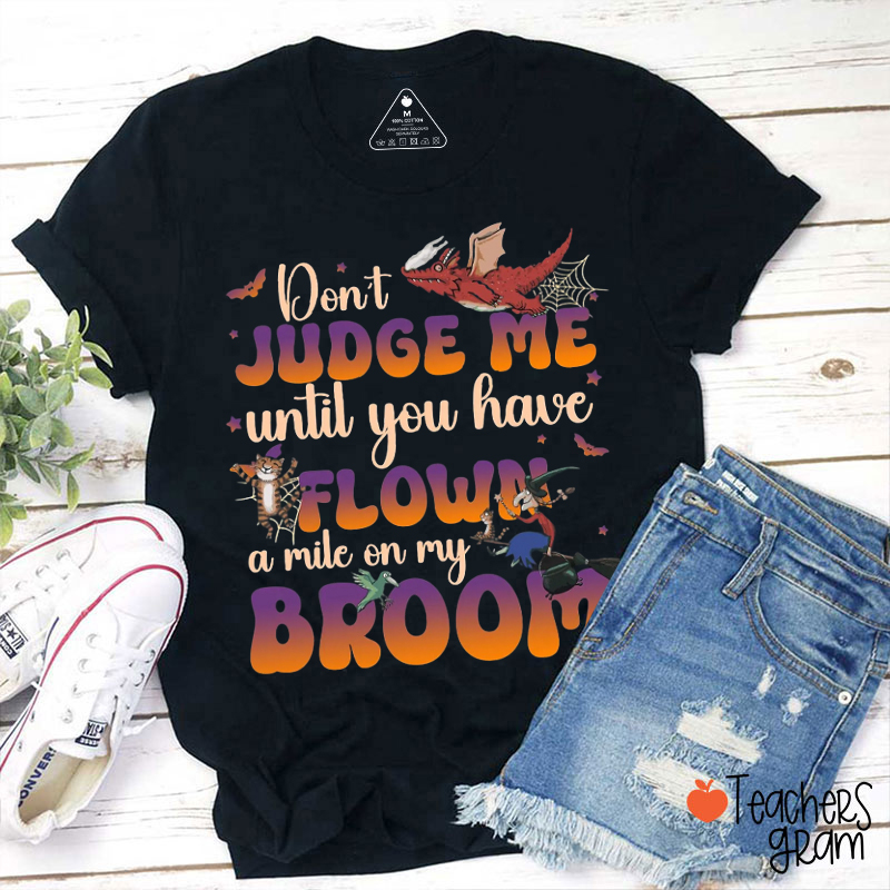 Judge Me Until You Have Flown A Mile On My Broom Teacher T-Shirt