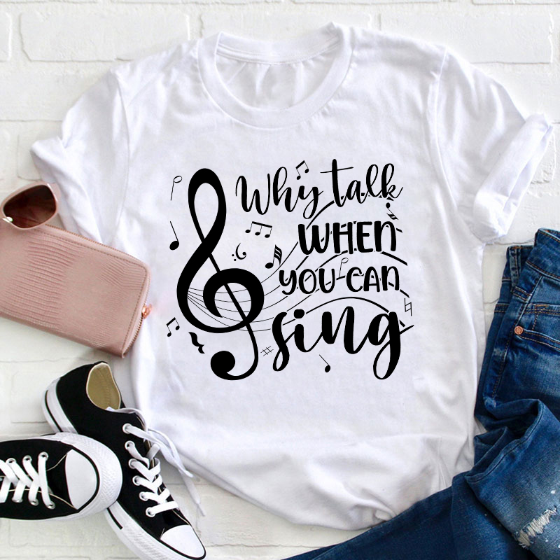 Why Talk When You Can Sing Teacher T-Shirt