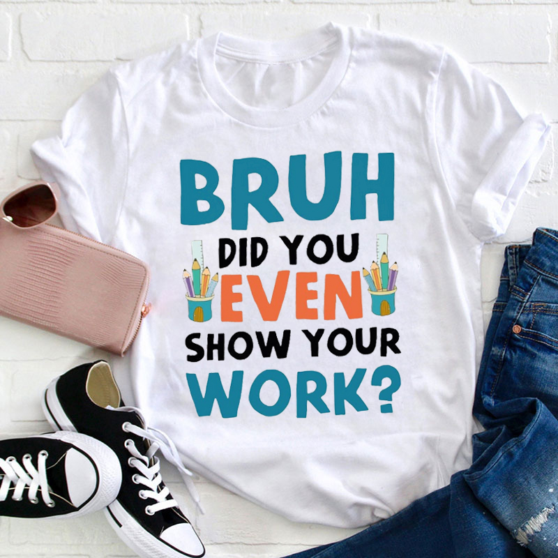 Bruh Did You Even Show Your Work Teacher T-Shirt