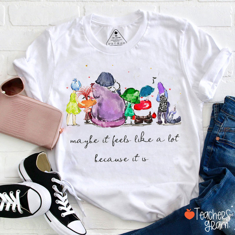 Maybe It Feels Like A Lot Because It Is Teacher T-Shirt