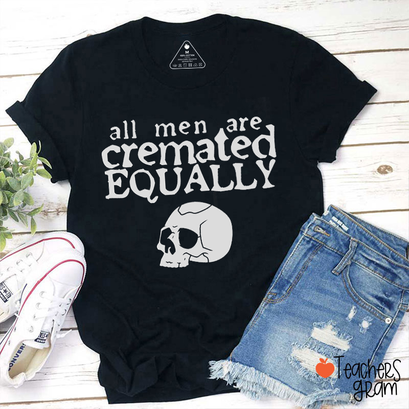 All Men Are Cremated Equally Teacher T-Shirt