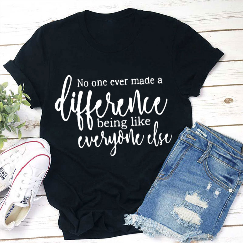 No One Ever Made A Difference By Being Like Everyone Else Teacher T-Shirt