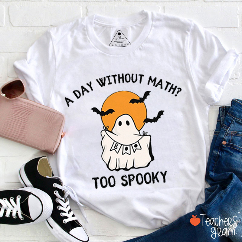 A Day Without Math Too Spooky Teacher T-Shirt