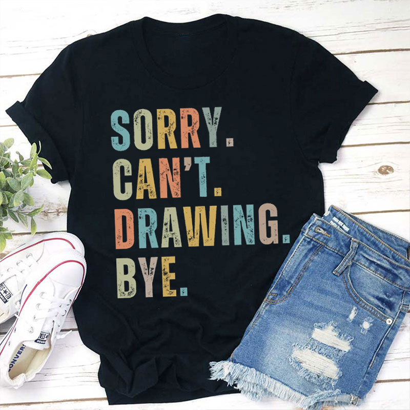 Sorry Can't Drawing Bye Teacher T-Shirt