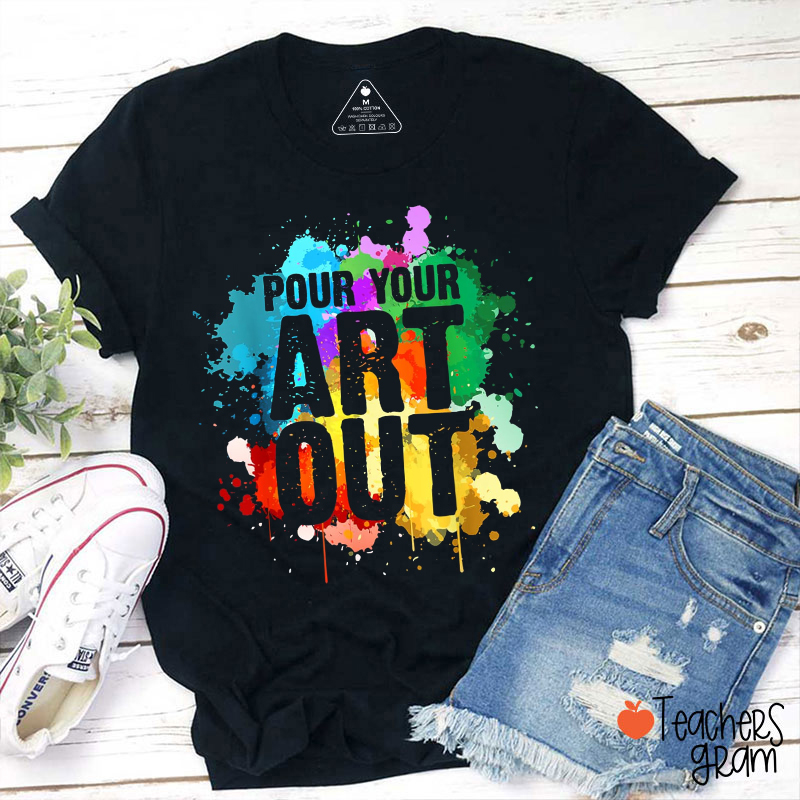 Pour Your Art Out Teacher T-Shirt