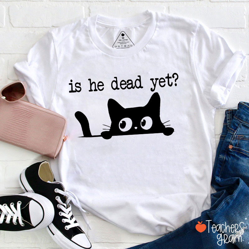 Is He Dead Yet Cute Black Cat Teacher T-Shirt
