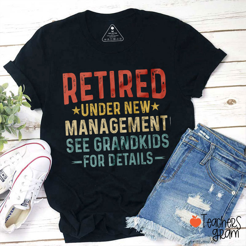 Retired Under New Management See Grandkids For Details Teacher T-Shirt