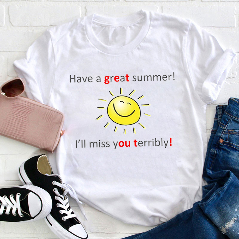 Have A Great Summer I'll Miss You Terribly Teacher T-Shirt