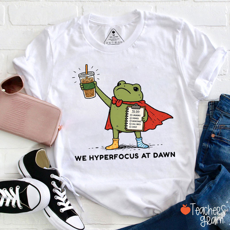 We Hyperfocus At Dawn Teacher T-Shirt