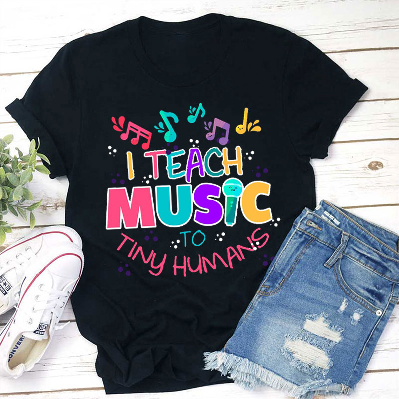 I Teach Music To Tiny Humans Teacher T-Shirt