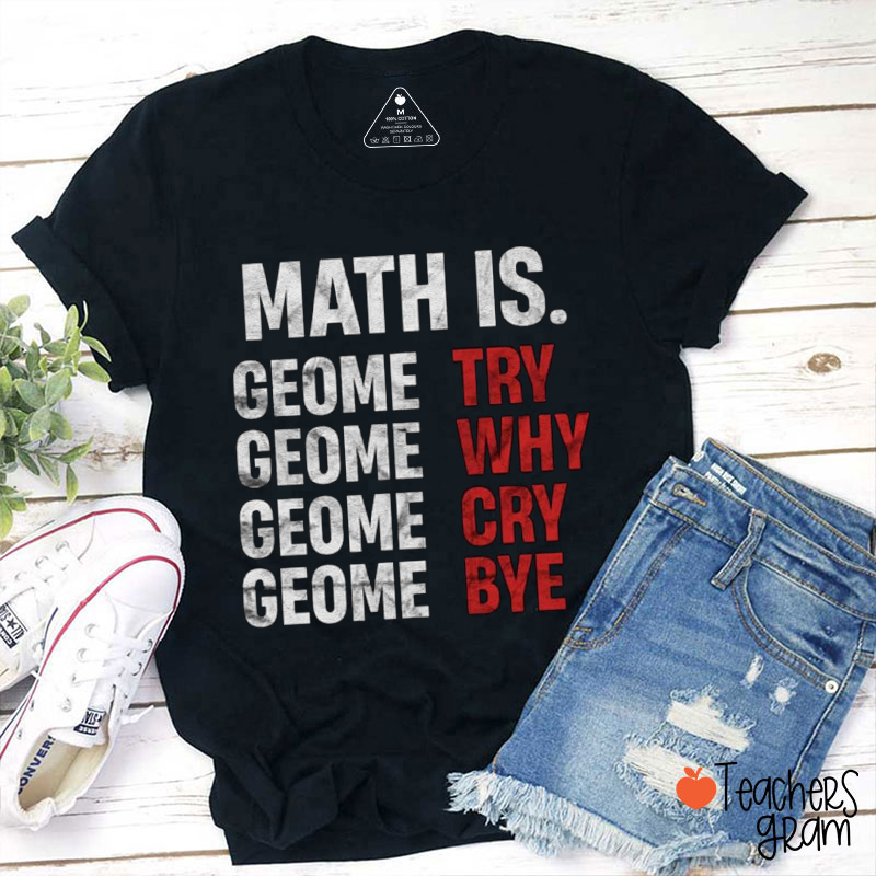 Math Is Geome Try Geome Why Geome Cry Geome Bye Teacher T-Shirt