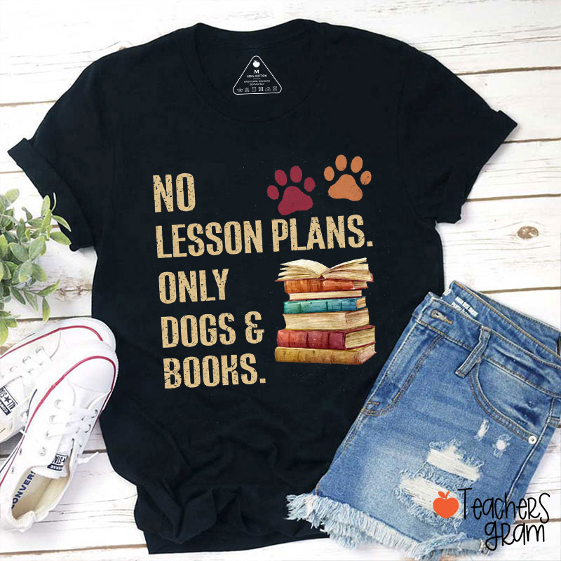 No Lesson Plans Only Dogs And Books Teacher T-Shirt