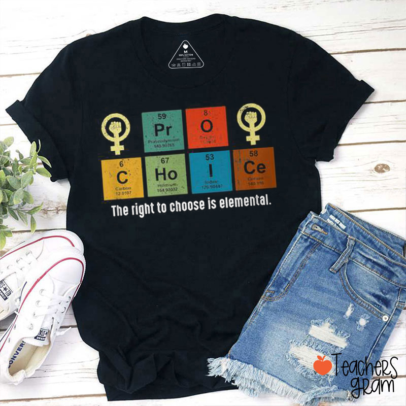 Pro Choice The Right To Choose Is Elemental Teacher T-Shirt