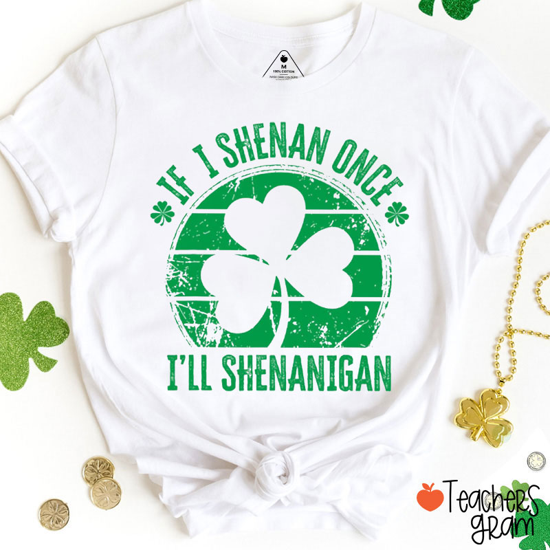 Shanmrocks I'll Shenanigan If I Shenan Once Teacher T-Shirt