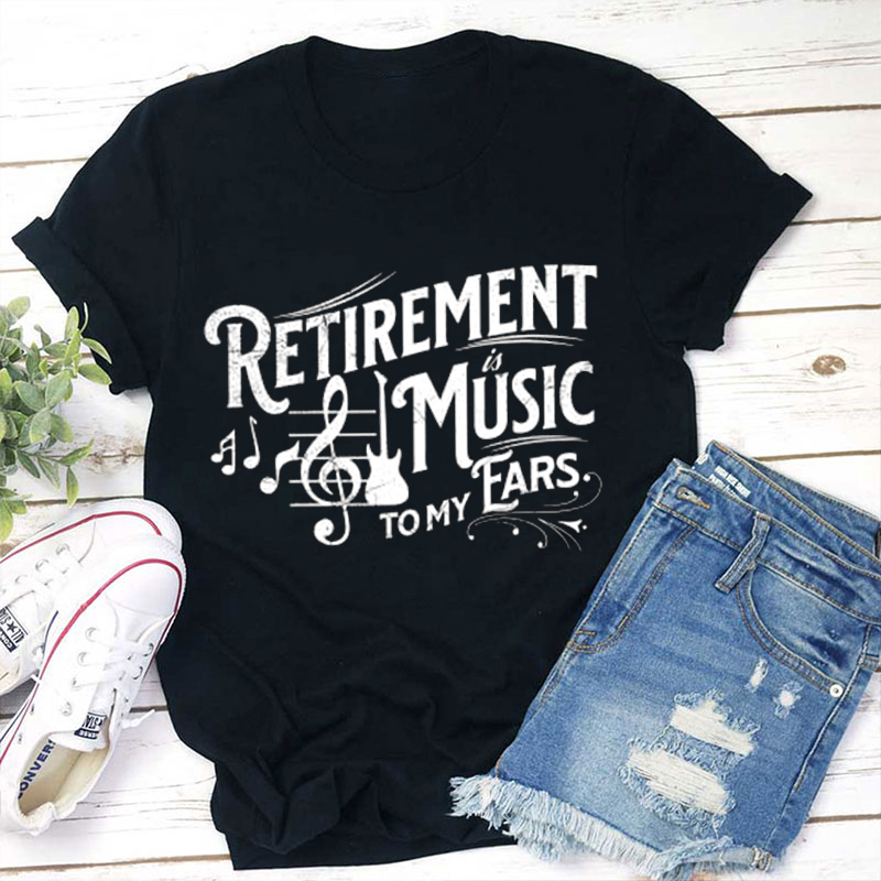 Retirement Music To My Ears Teacher T-Shirt