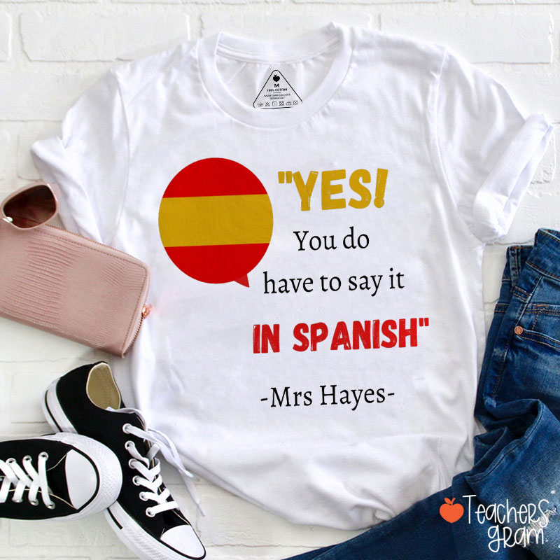 Personalized Yes You Do Have To Say It In Spanish Teacher T-Shirt