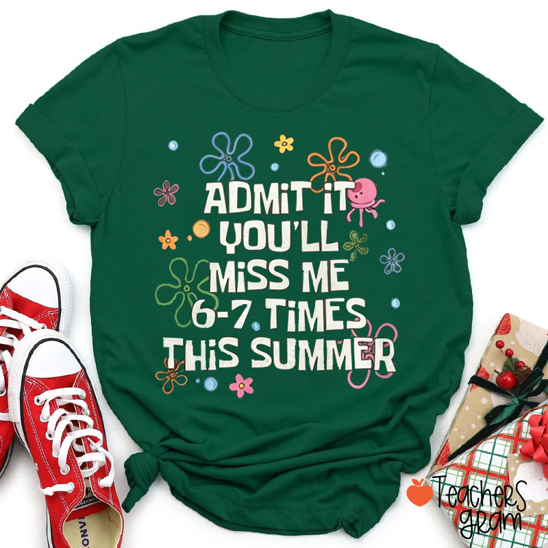 Admit It You'll Miss Me 6 To 7 Times This Summer Funny Teacher T-Shirt
