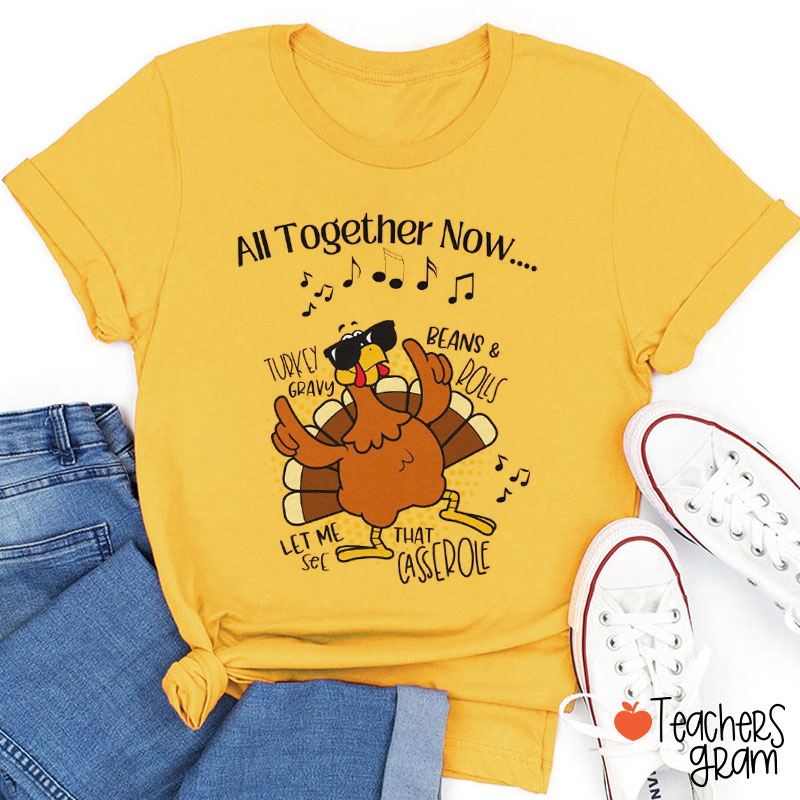 All Together Now Let Me See That Casserole Turkey Gravy Beans Rolls Teacher T-Shirt