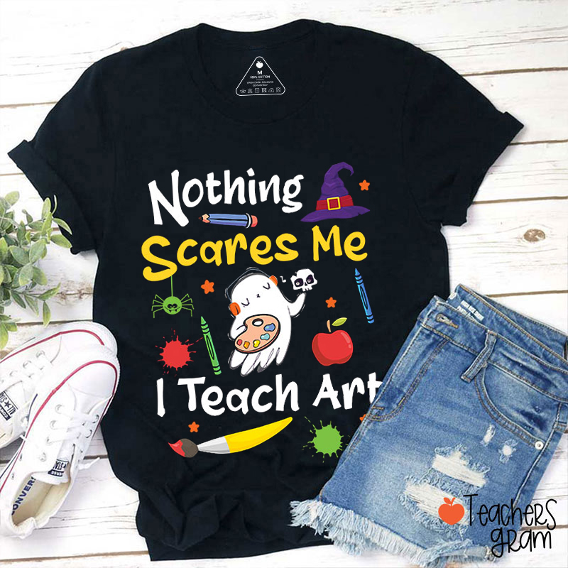 Nothing Scares Me I Teach Art Teacher T-Shirt