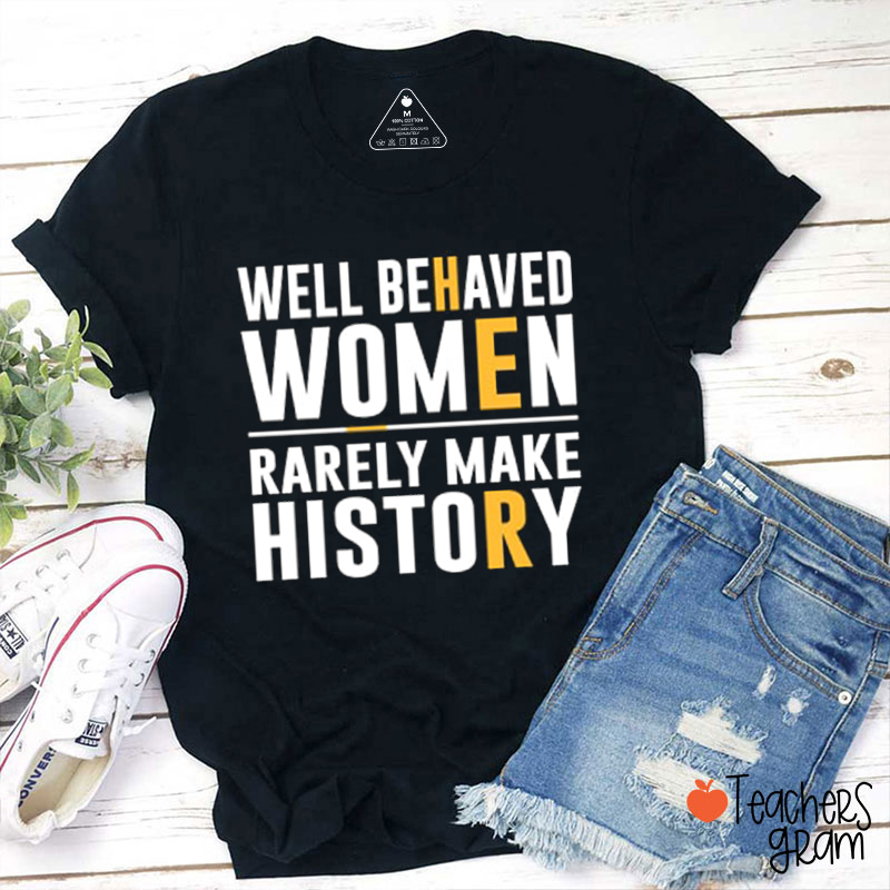 Well Behaved Women Rarely Make History Teacher T-Shirt