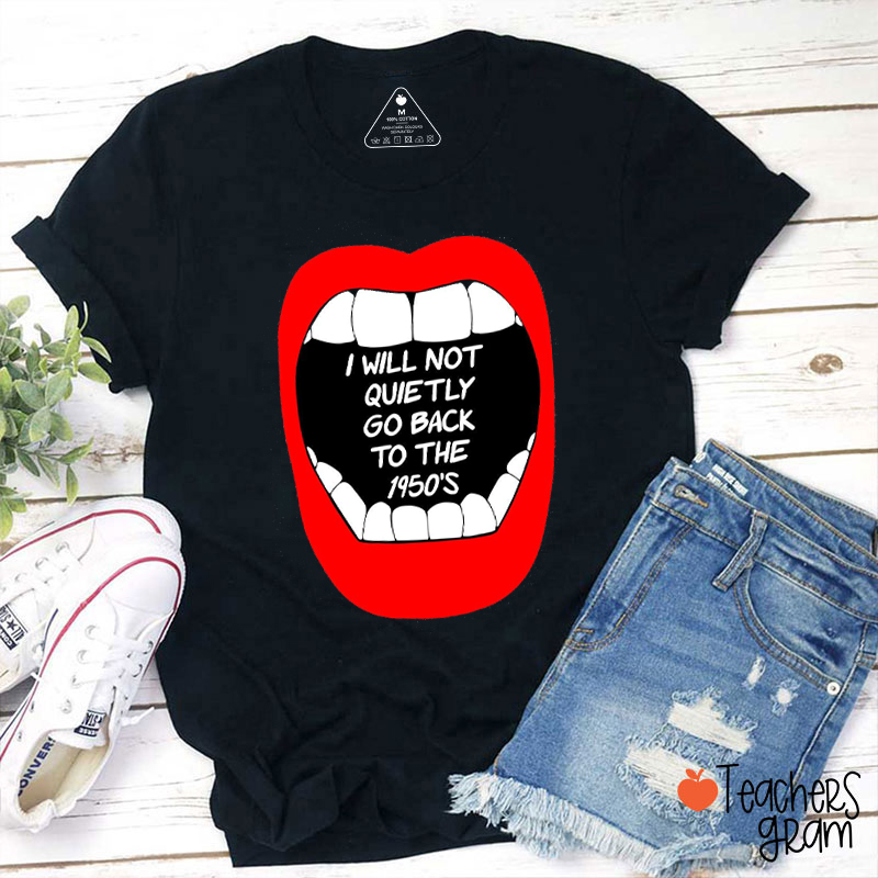 I Will Not Quietly Go Back To The 1950's Teacher T-Shirt