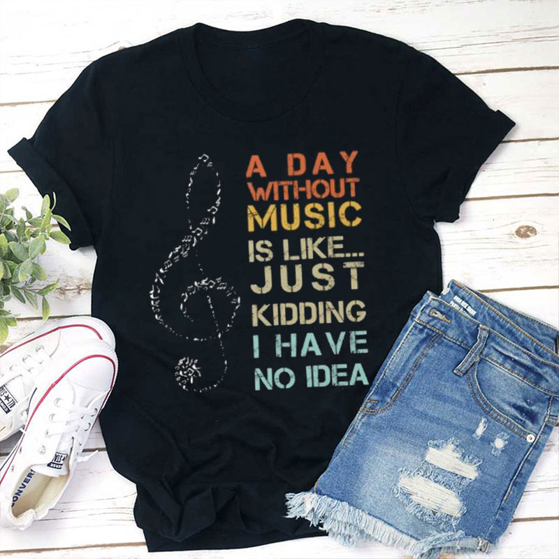 A Day Without Music I Have No Idea Teacher T-Shirt
