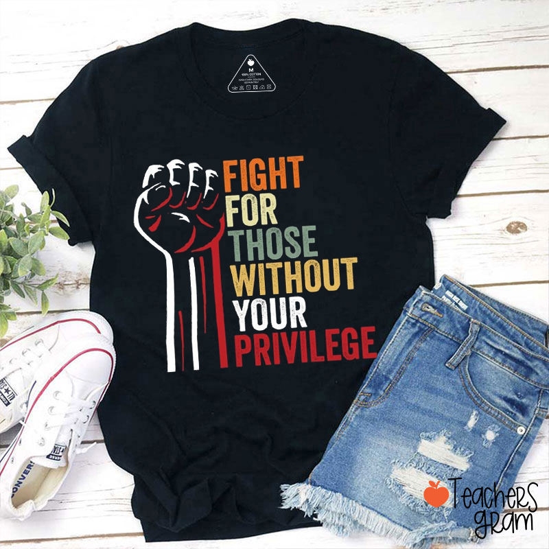 Fight For Those Without Your Privilege Teacher T-Shirt