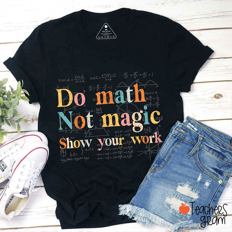 Do Math Not Magic Show Your Work Math Teacher T-Shirt