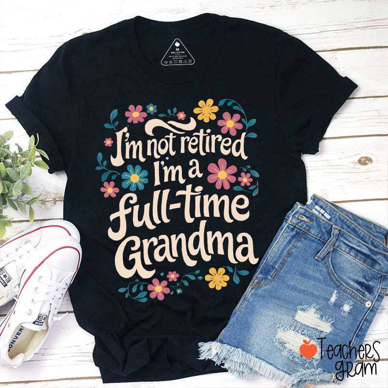 I'm Not Retired I'm A Full-Time Grandma Teacher T-Shirt