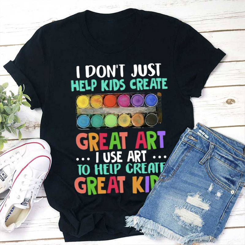 I Use Art To Help Create Great  Kids Teacher T-Shirt