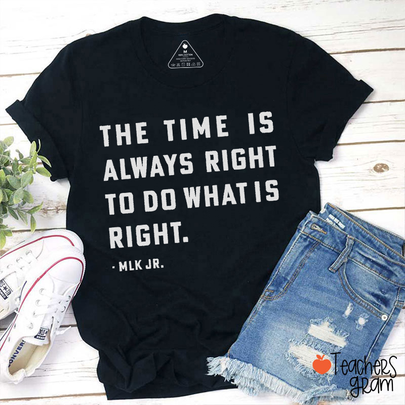 The Time Is Always Right To Do What Is Right Teacher T-Shirt