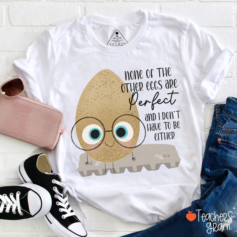None Of The Other Eggs Are Perfect And I Do Not Have To Be Either Teacher T-Shirt