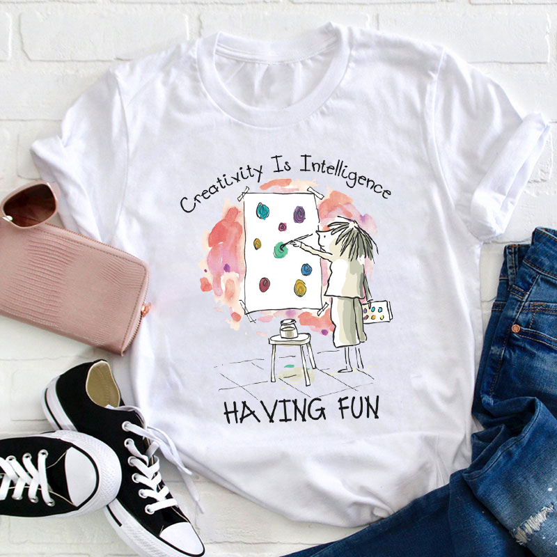 Creativity Is Intelligence Having Fun Teacher T-Shirt