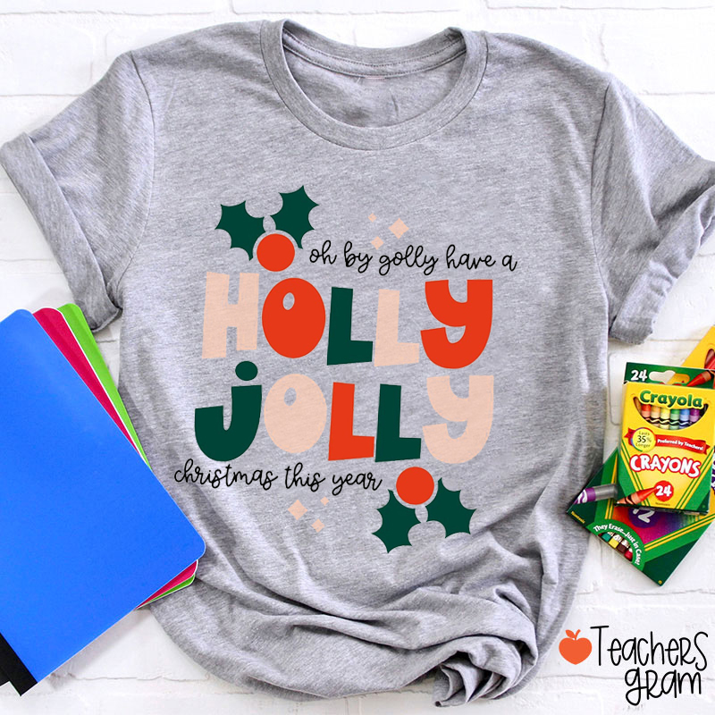 Holly Jolly Oh By Golly Have A Christmas This Year Teacher T-Shirt