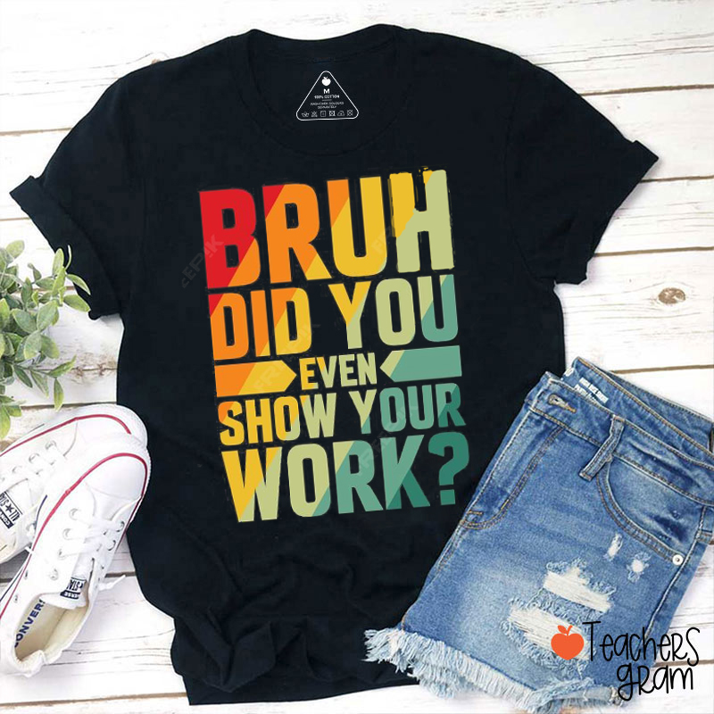 Bruh Did You Even Show Your Work Teacher T-Shirt