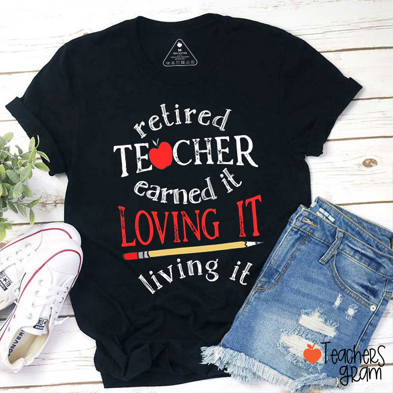 Retired Teacher Earned It Loving It Living It Teacher T-Shirt