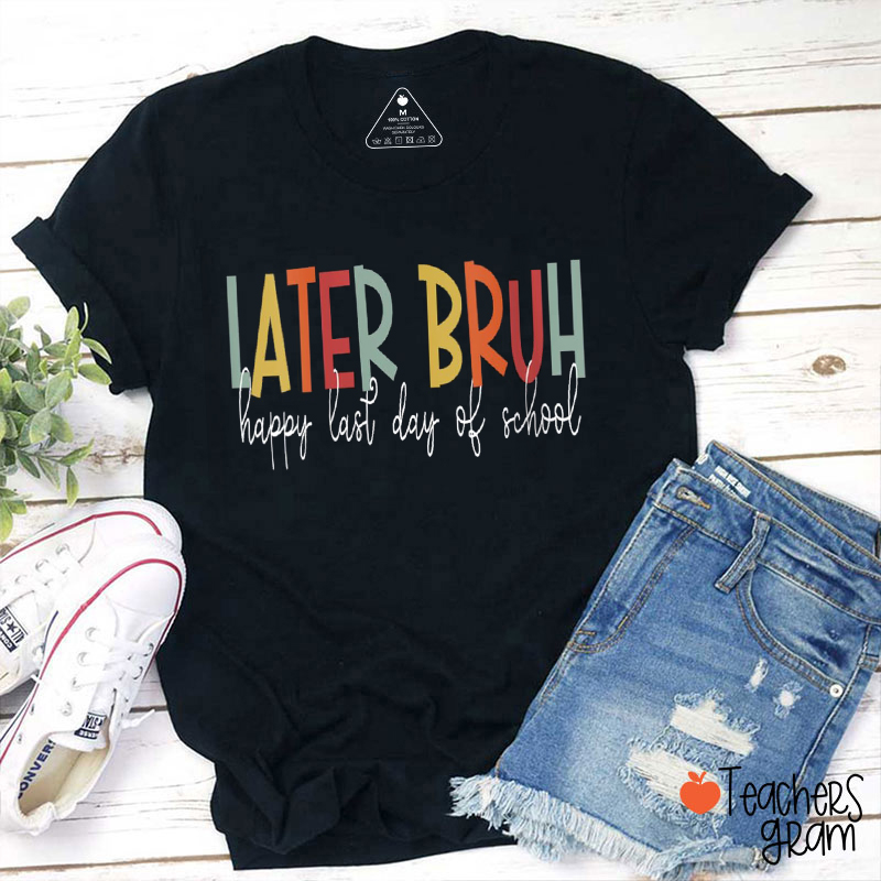 Later Bruh Happy Last Day Of School Teacher T-Shirt