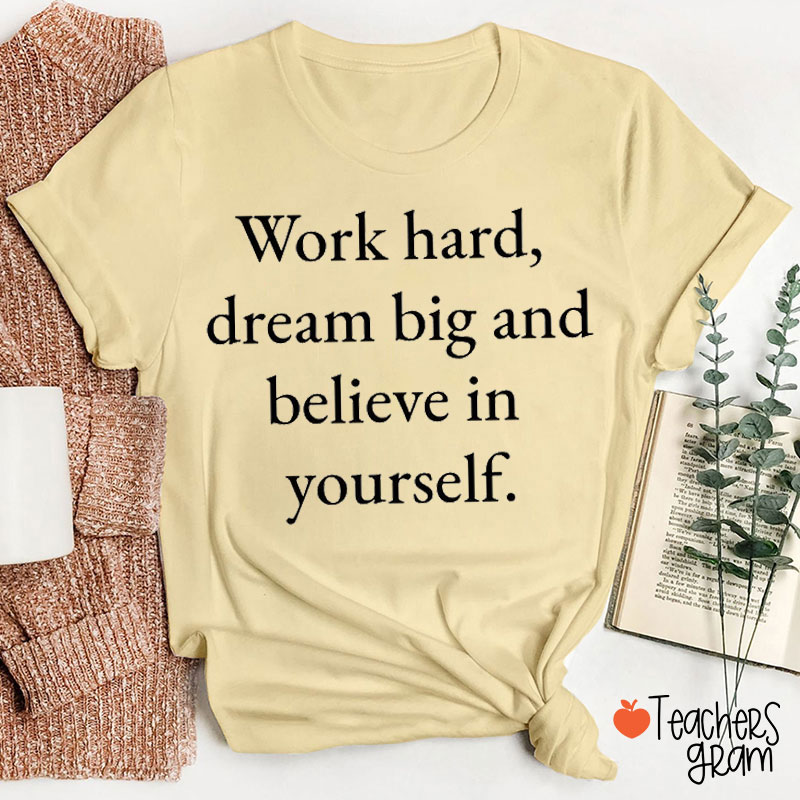 Work Hard Dream Big And Believe In Yourself Teacher T-Shirt