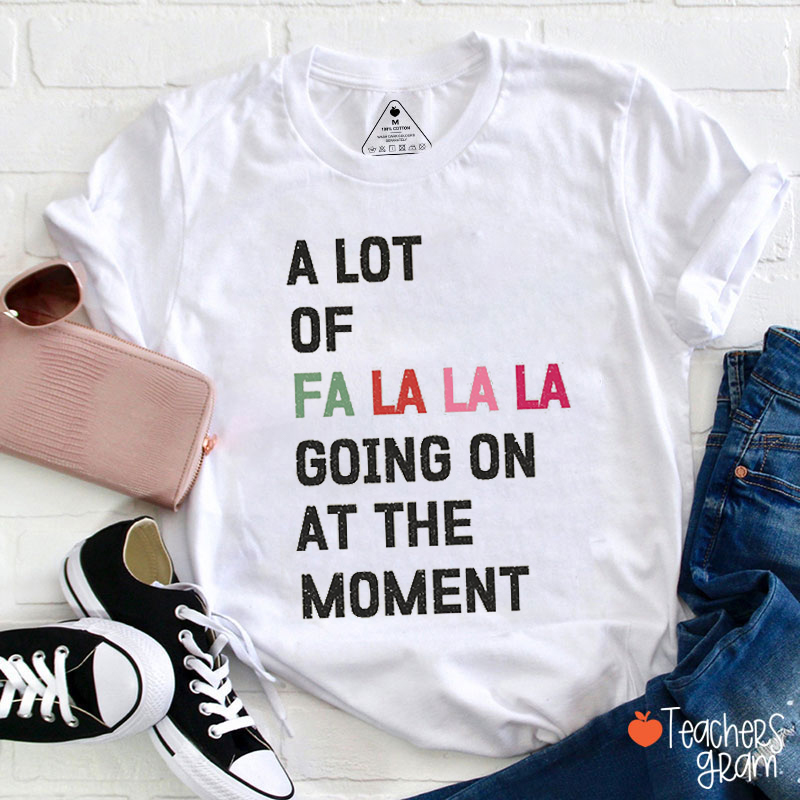 A Lot Of Fa La La Going On At The Moment Teacher T-Shirt