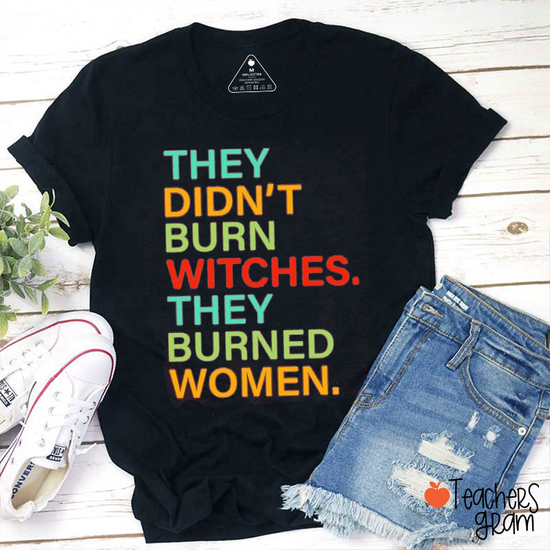 They Didn't Burn Witches They Burned Women Teacher T-Shirt