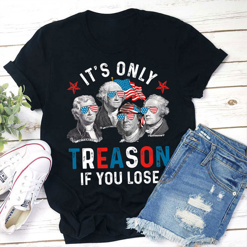 It's Only Treason If You Lose 4th Of July Teacher T-Shirt