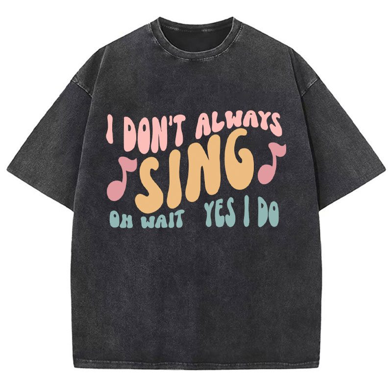 I Don't Always Sing Oh Wait Yes I Do Teacher Washed T-Shirt