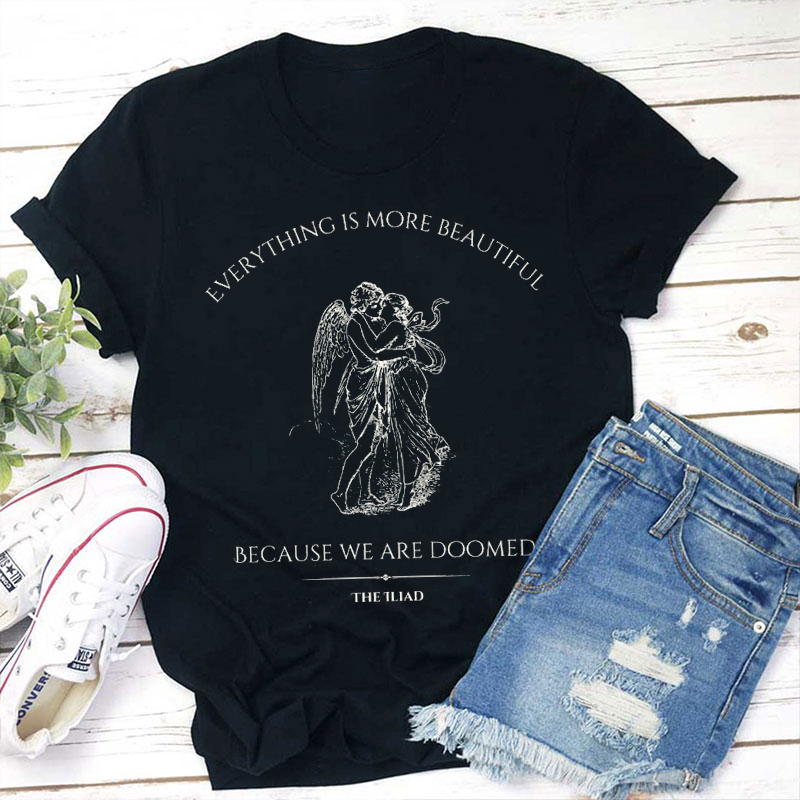 Everything Is More Beautiful Because We Are Doomed Teacher T-Shirt