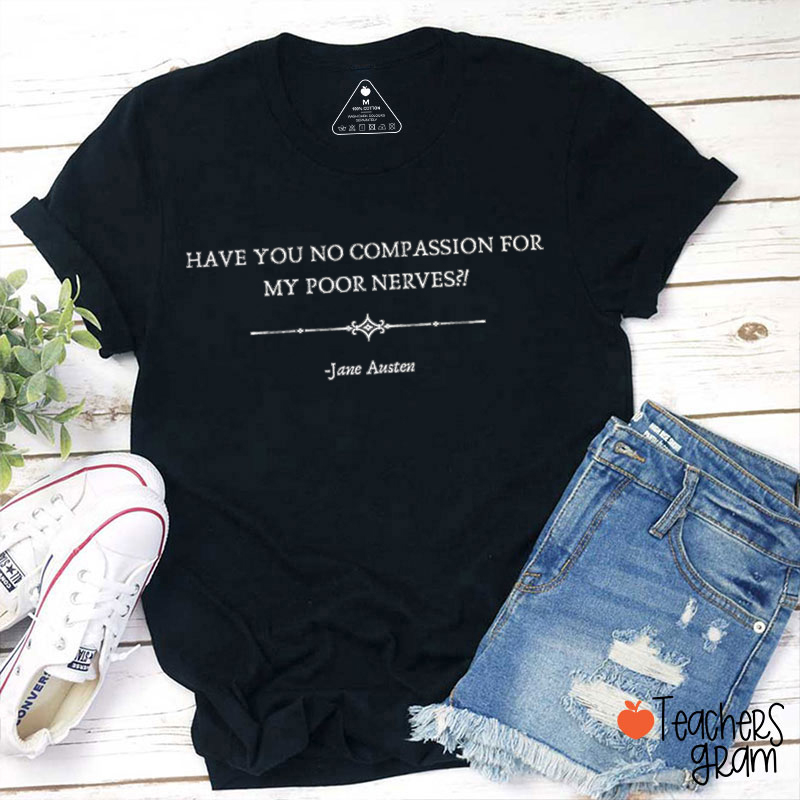 Have You No Compassion For My Poor Nerves Teacher T-Shirt